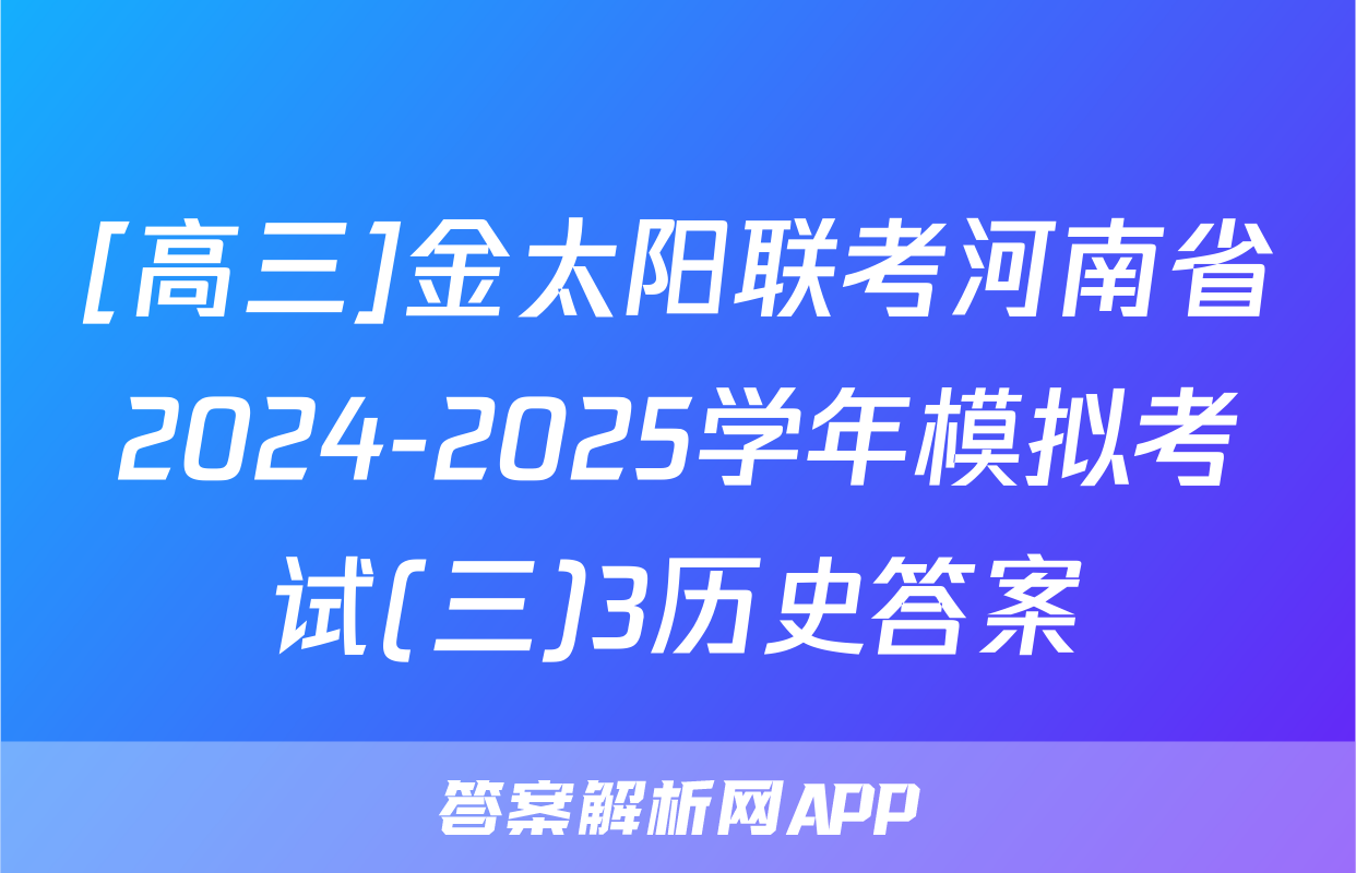 [高三]金太阳联考河南省2024-2025学年模拟考试(三)3历史答案