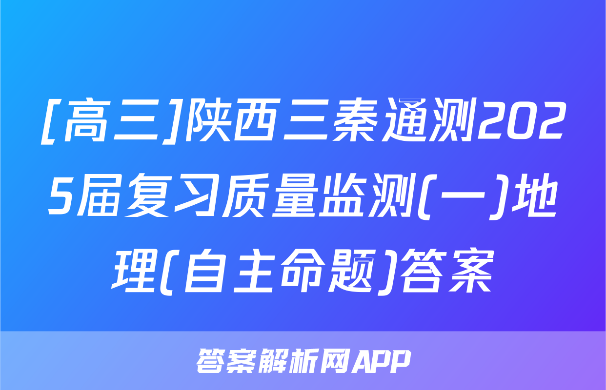 [高三]陕西三秦通测2025届复习质量监测(一)地理(自主命题)答案