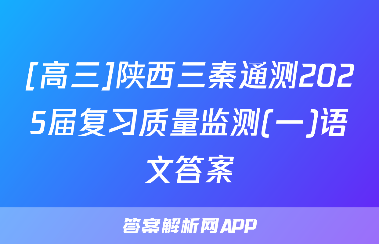 [高三]陕西三秦通测2025届复习质量监测(一)语文答案