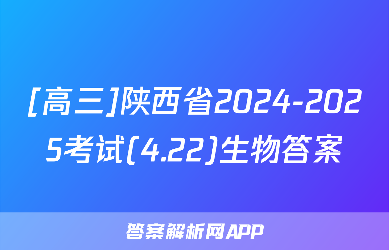 [高三]陕西省2024-2025考试(4.22)生物答案