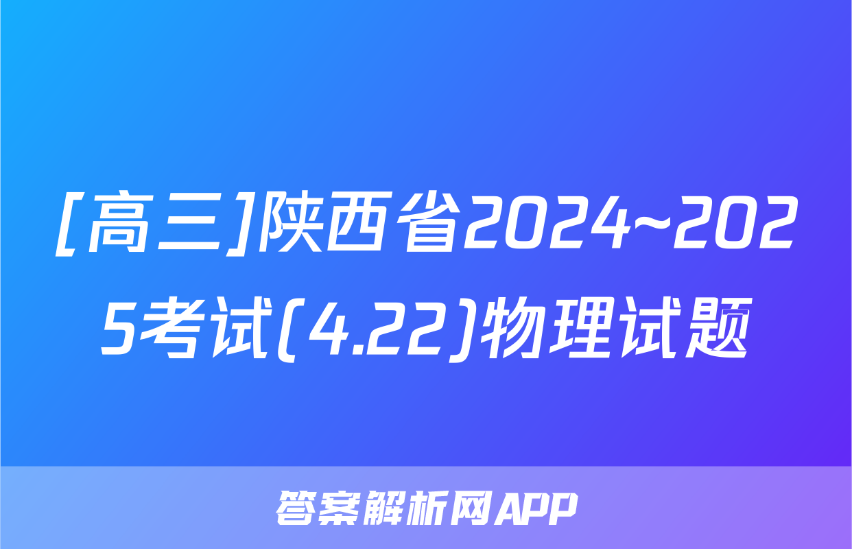[高三]陕西省2024~2025考试(4.22)物理试题