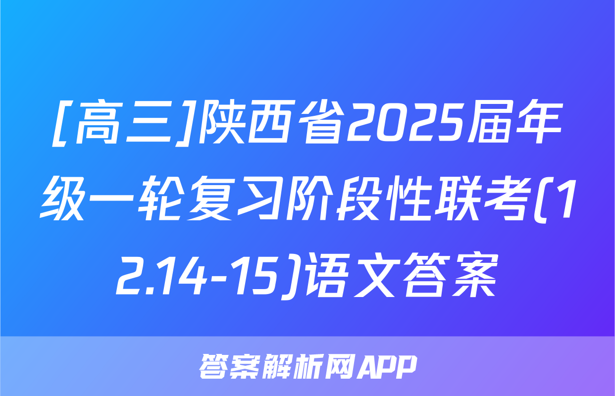 [高三]陕西省2025届年级一轮复习阶段性联考(12.14-15)语文答案