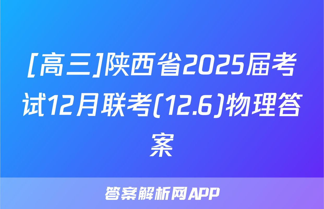 [高三]陕西省2025届考试12月联考(12.6)物理答案