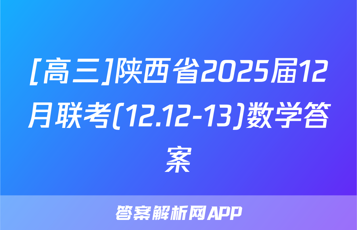 [高三]陕西省2025届12月联考(12.12-13)数学答案