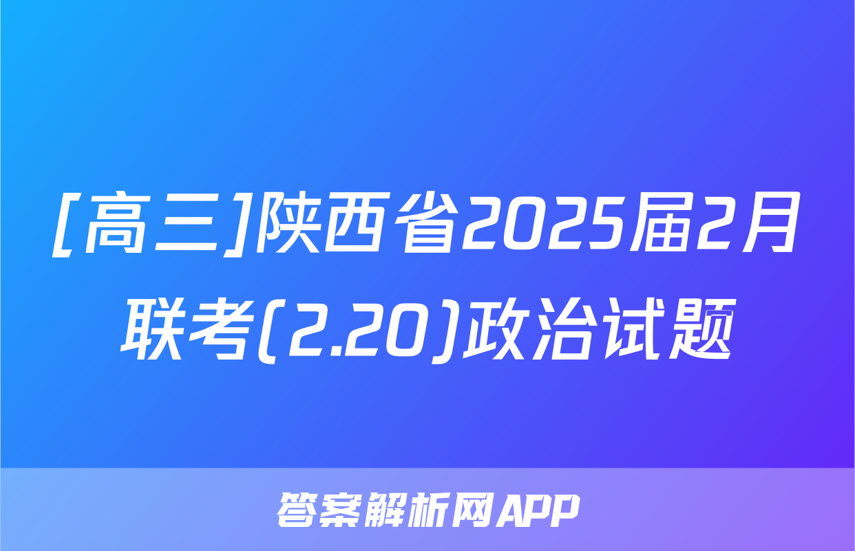 [高三]陕西省2025届2月联考(2.20)政治试题