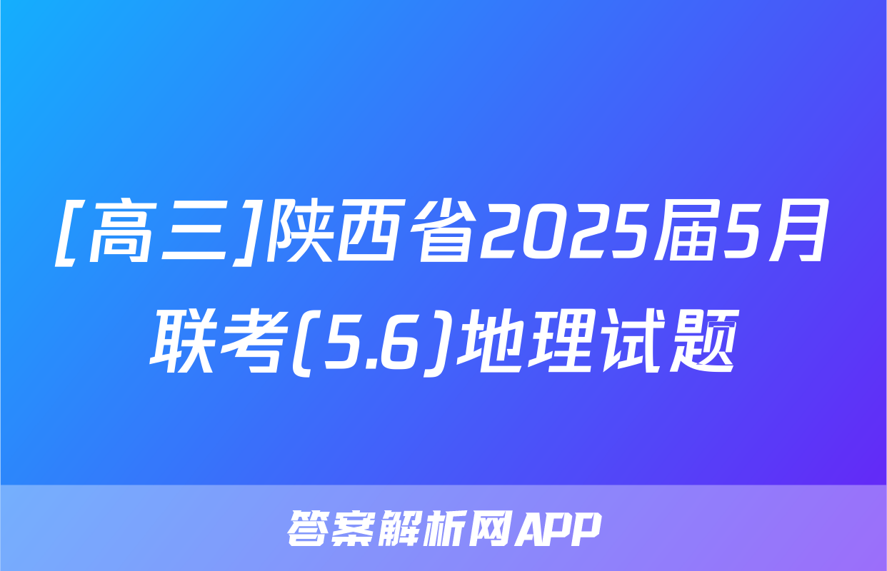 [高三]陕西省2025届5月联考(5.6)地理试题
