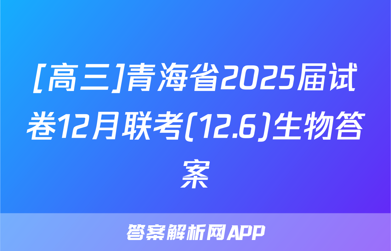 [高三]青海省2025届试卷12月联考(12.6)生物答案