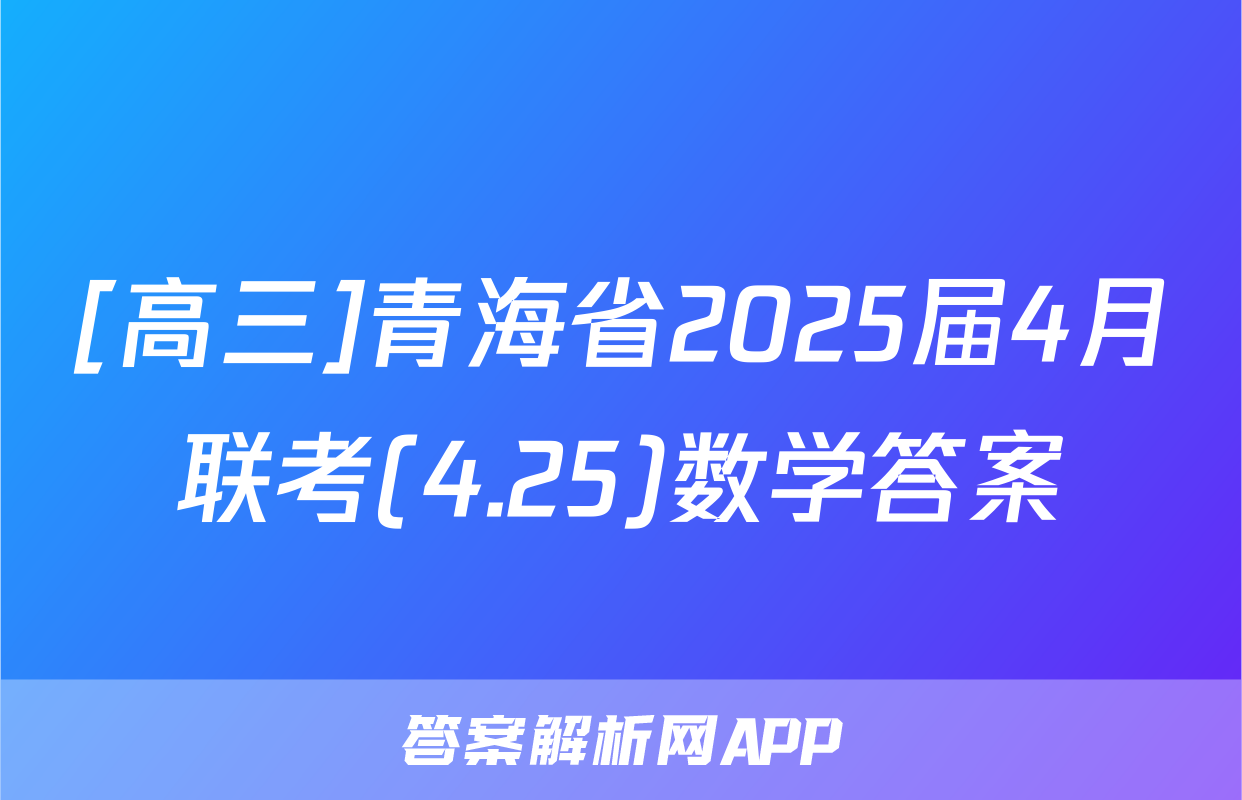 [高三]青海省2025届4月联考(4.25)数学答案