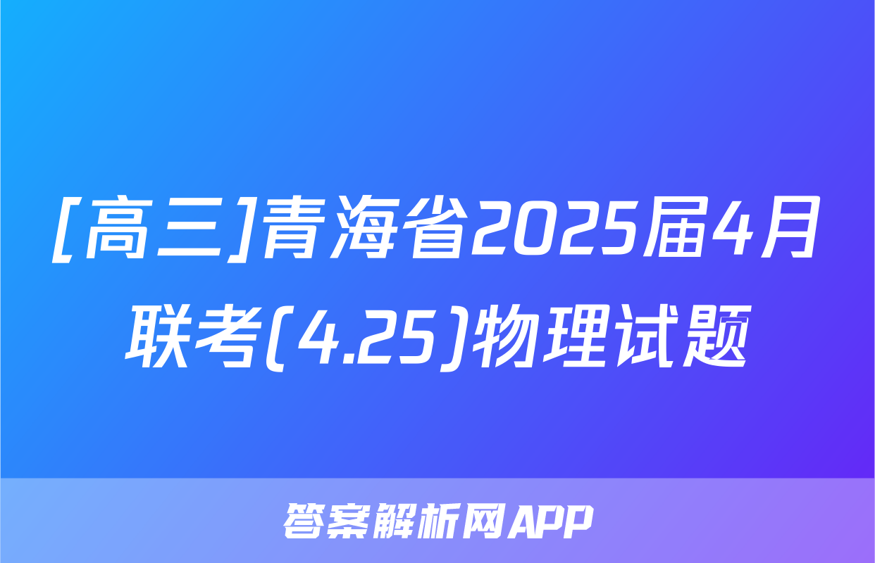 [高三]青海省2025届4月联考(4.25)物理试题