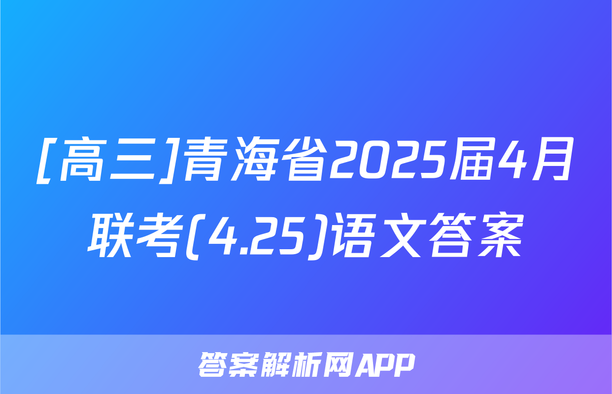 [高三]青海省2025届4月联考(4.25)语文答案