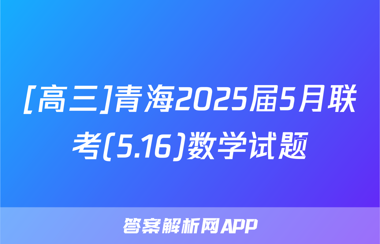 [高三]青海2025届5月联考(5.16)数学试题