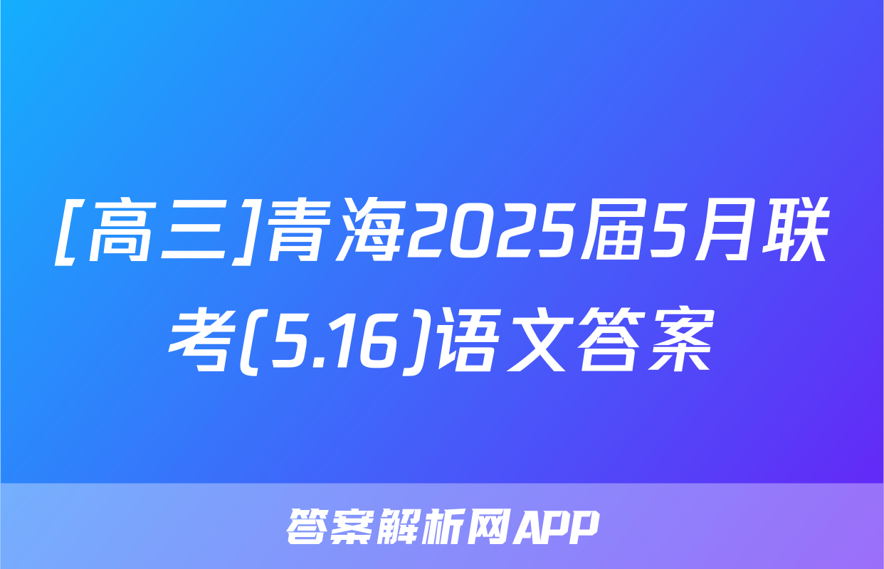 [高三]青海2025届5月联考(5.16)语文答案