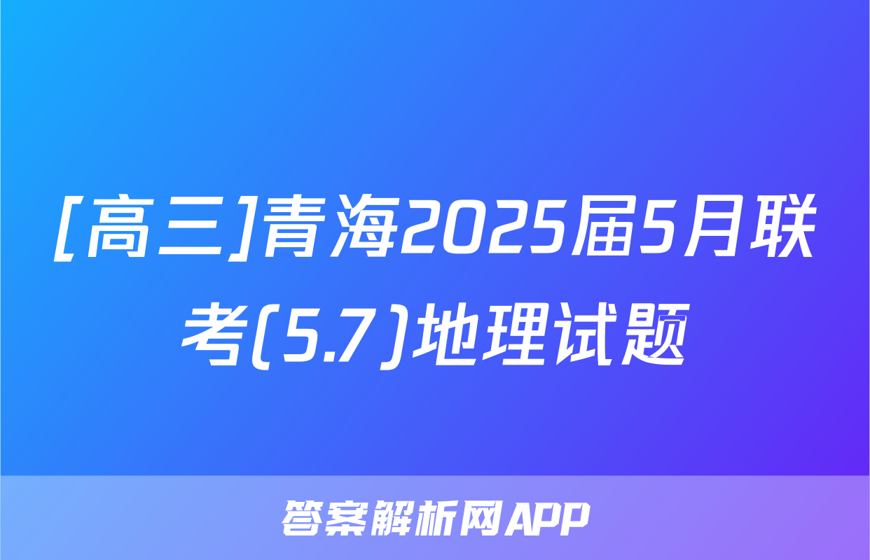 [高三]青海2025届5月联考(5.7)地理试题