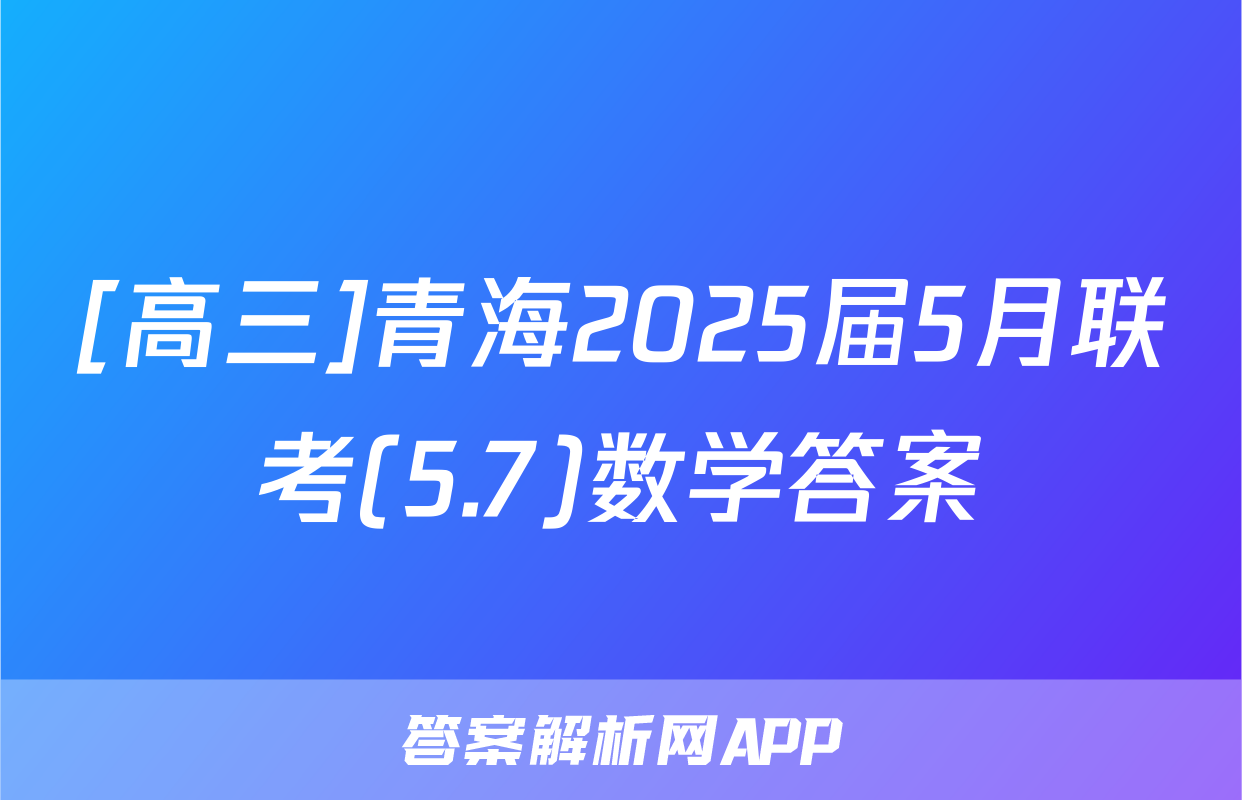 [高三]青海2025届5月联考(5.7)数学答案