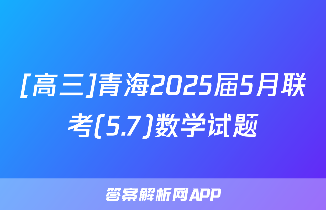 [高三]青海2025届5月联考(5.7)数学试题