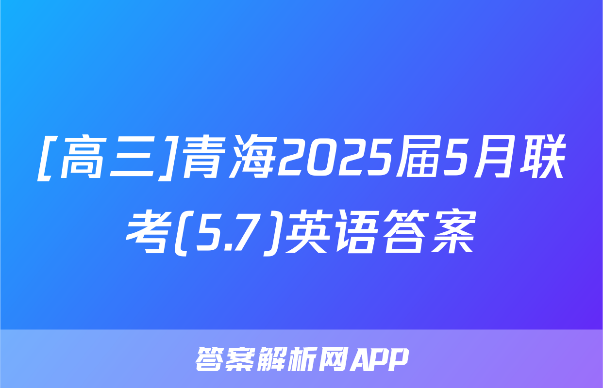 [高三]青海2025届5月联考(5.7)英语答案