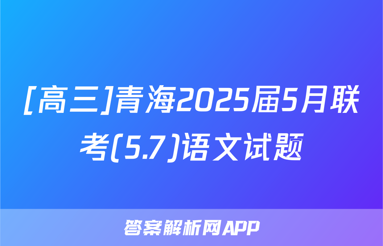 [高三]青海2025届5月联考(5.7)语文试题