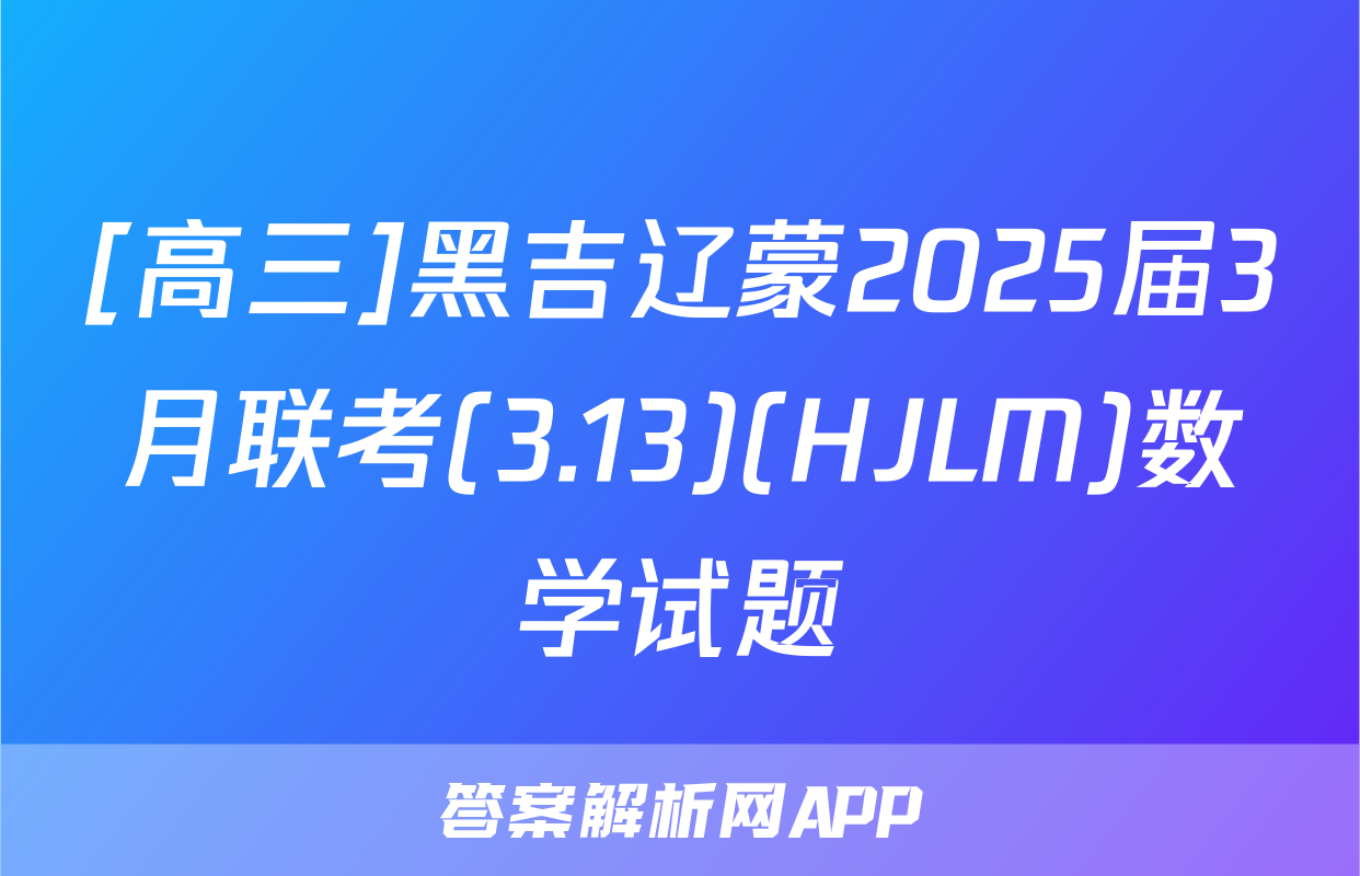 [高三]黑吉辽蒙2025届3月联考(3.13)(HJLM)数学试题