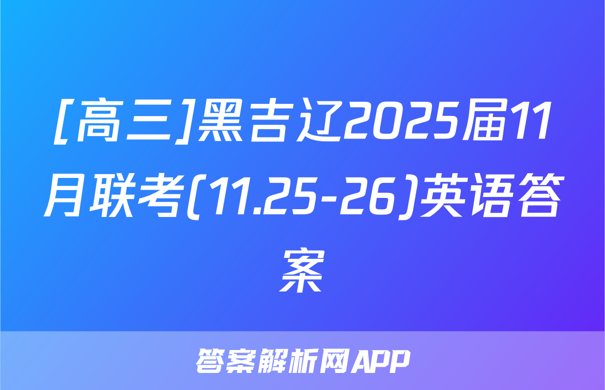 [高三]黑吉辽2025届11月联考(11.25-26)英语答案