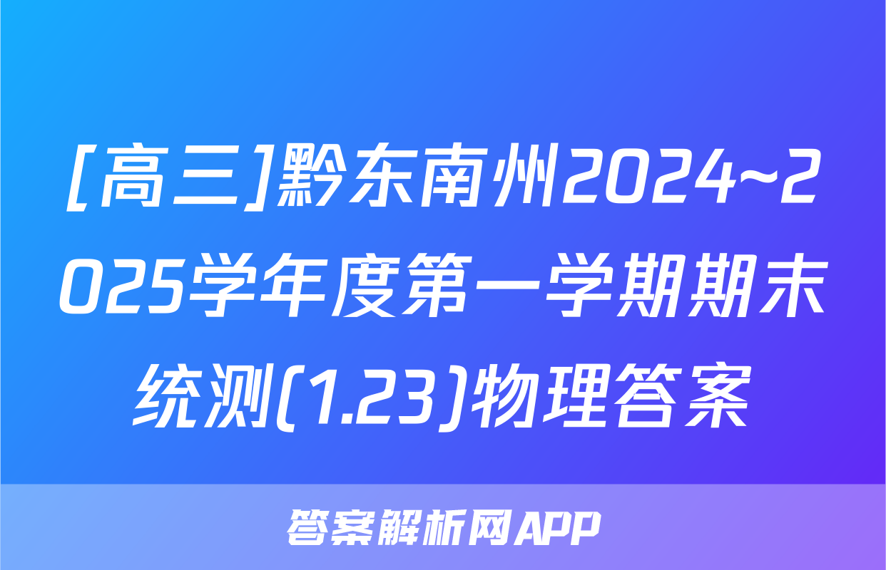 [高三]黔东南州2024~2025学年度第一学期期末统测(1.23)物理答案