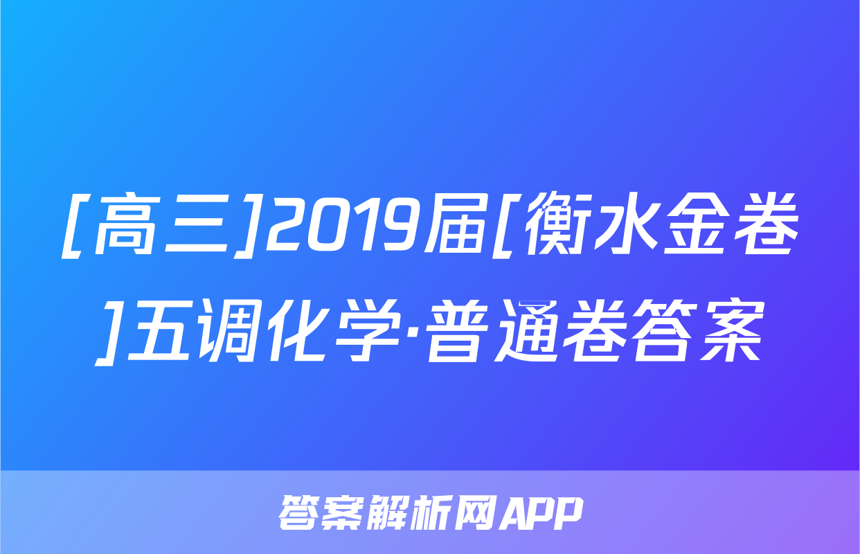 [高三]2019届[衡水金卷]五调化学·普通卷答案