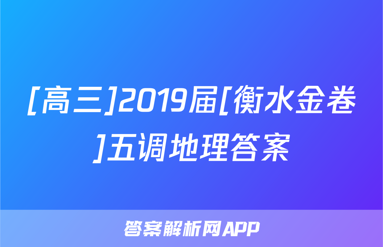 [高三]2019届[衡水金卷]五调地理答案
