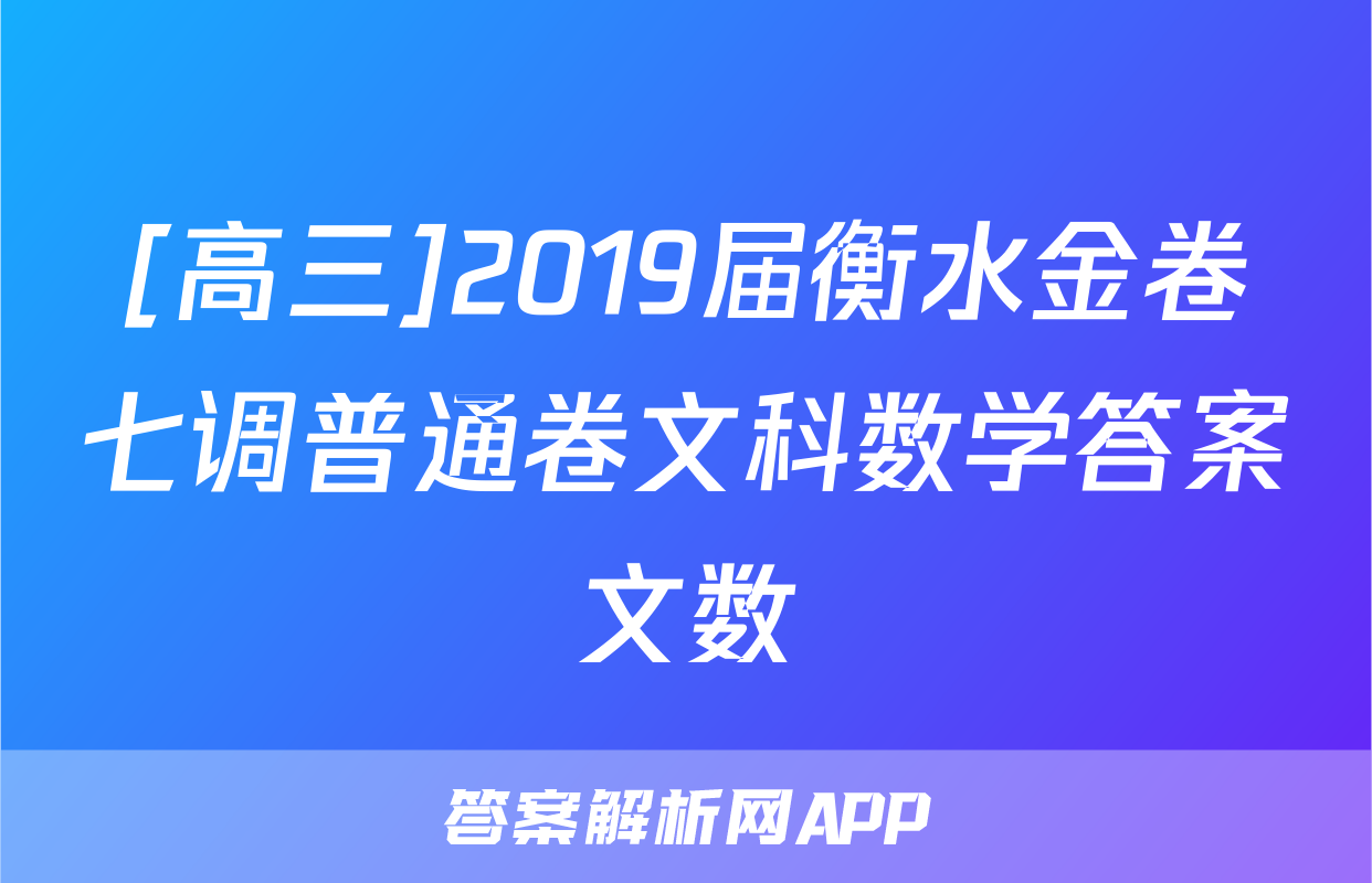 [高三]2019届衡水金卷七调普通卷文科数学答案文数