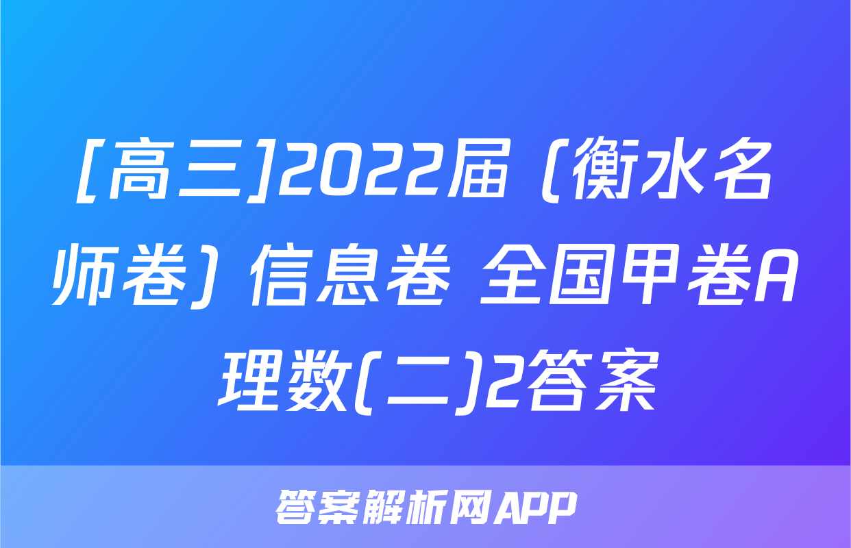 [高三]2022届 (衡水名师卷) 信息卷 全国甲卷A 理数(二)2答案