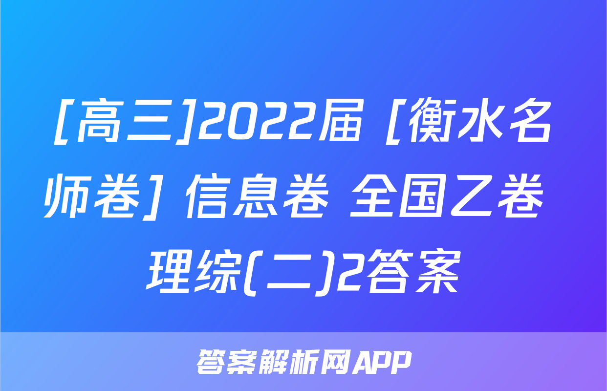 [高三]2022届 [衡水名师卷] 信息卷 全国乙卷 理综(二)2答案