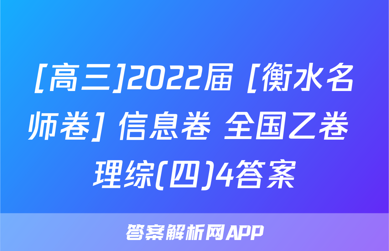 [高三]2022届 [衡水名师卷] 信息卷 全国乙卷 理综(四)4答案