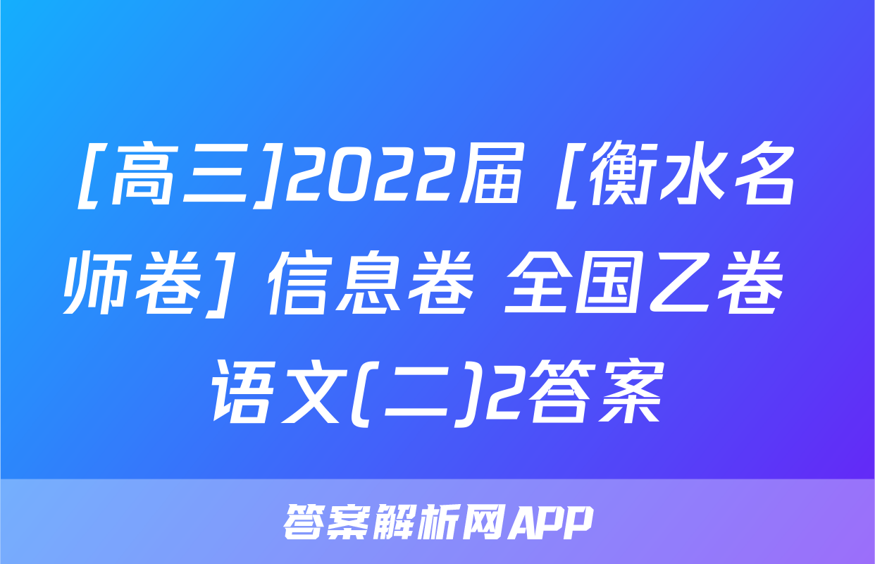 [高三]2022届 [衡水名师卷] 信息卷 全国乙卷 语文(二)2答案