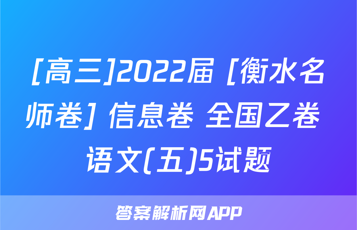 [高三]2022届 [衡水名师卷] 信息卷 全国乙卷 语文(五)5试题