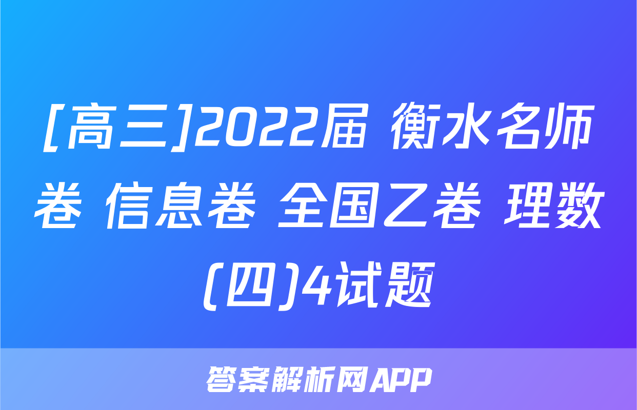 [高三]2022届 衡水名师卷 信息卷 全国乙卷 理数(四)4试题