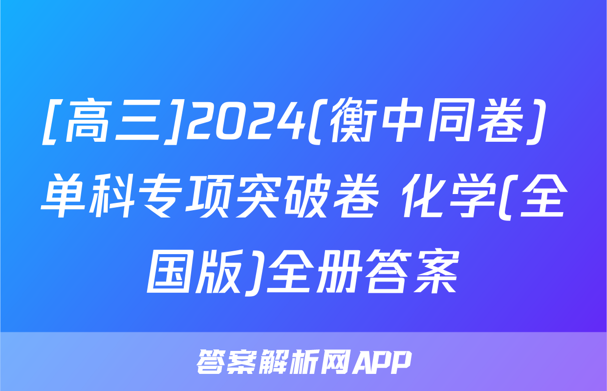 [高三]2024(衡中同卷) 单科专项突破卷 化学(全国版)全册答案