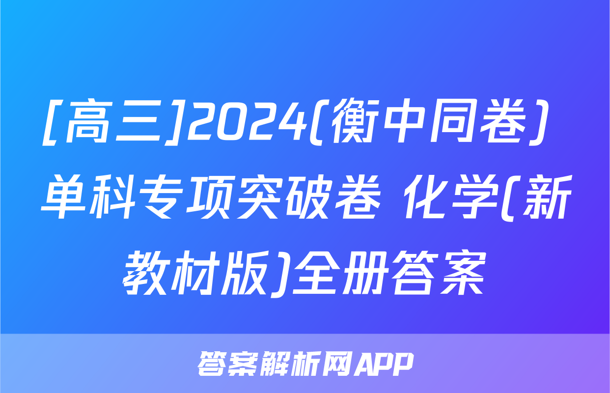 [高三]2024(衡中同卷) 单科专项突破卷 化学(新教材版)全册答案