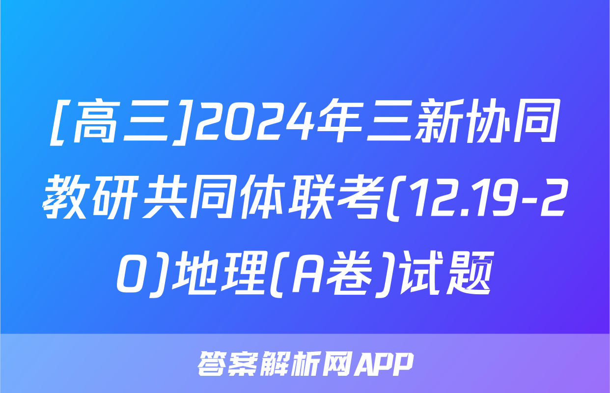 [高三]2024年三新协同教研共同体联考(12.19-20)地理(A卷)试题