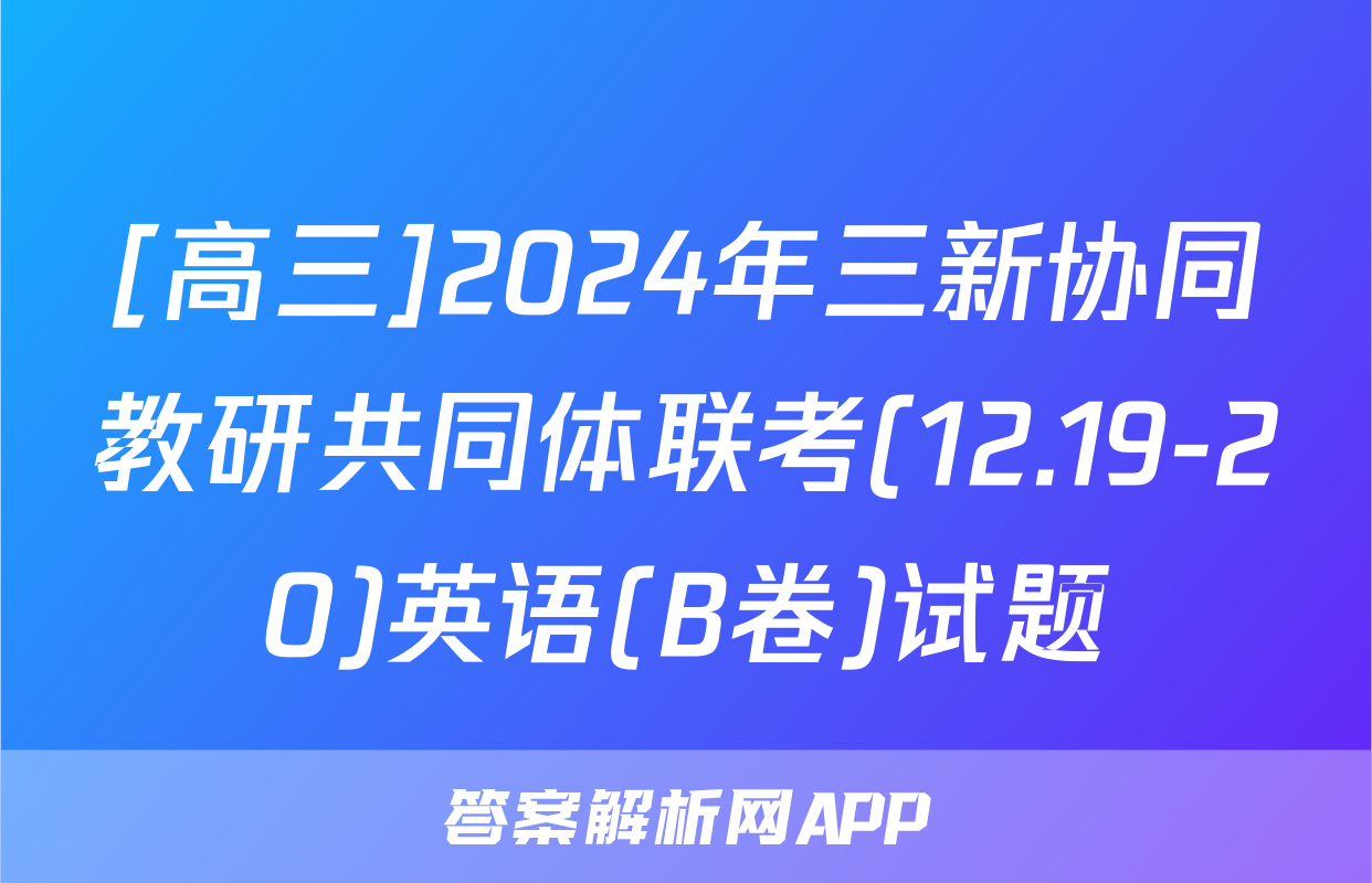 [高三]2024年三新协同教研共同体联考(12.19-20)英语(B卷)试题