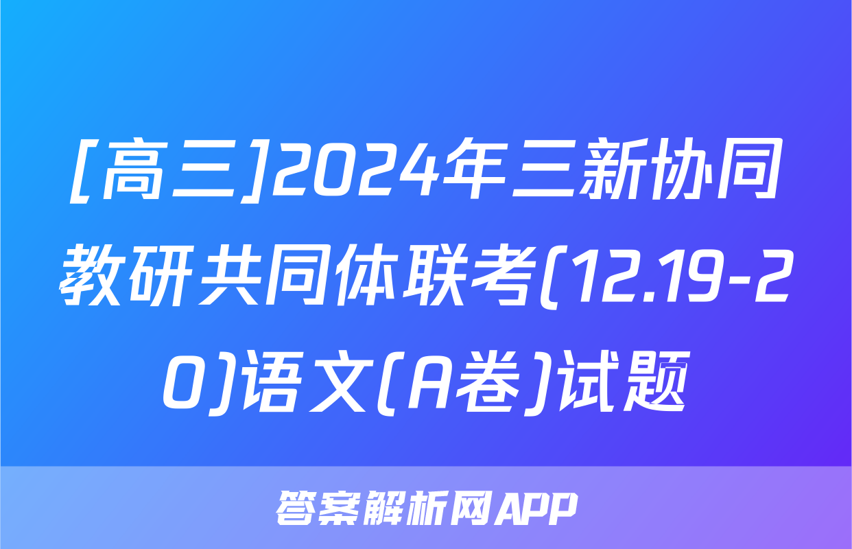 [高三]2024年三新协同教研共同体联考(12.19-20)语文(A卷)试题