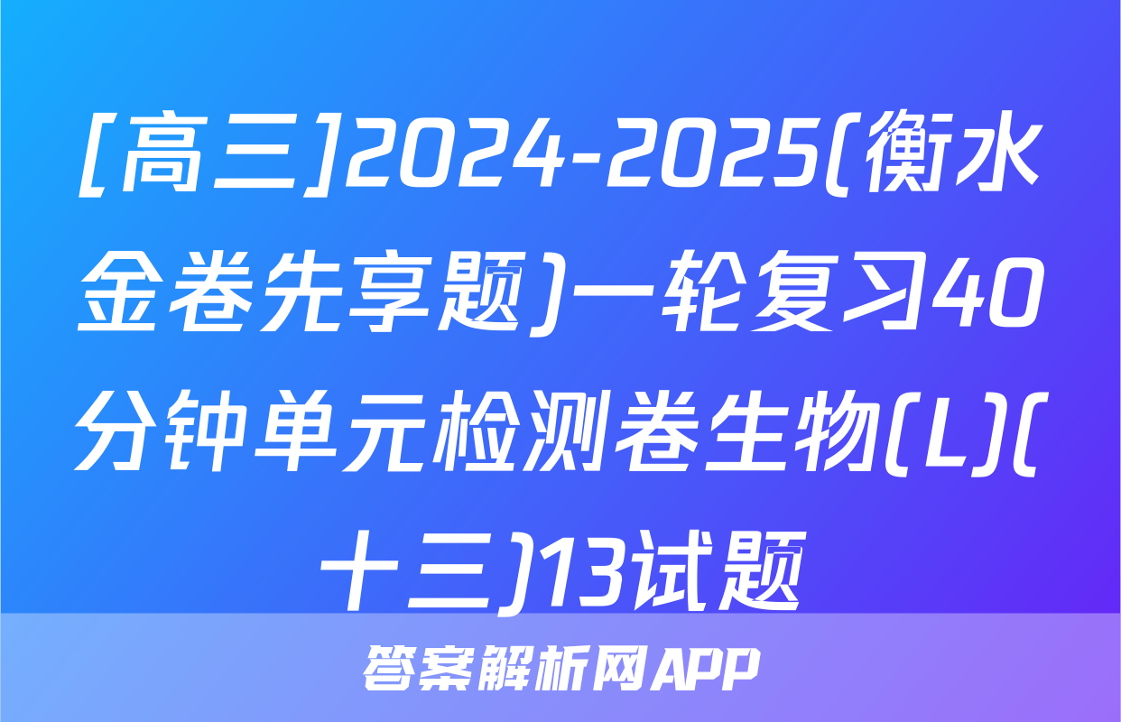 [高三]2024-2025(衡水金卷先享题)一轮复习40分钟单元检测卷生物(L)(十三)13试题