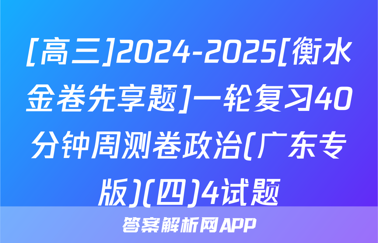 [高三]2024-2025[衡水金卷先享题]一轮复习40分钟周测卷政治(广东专版)(四)4试题