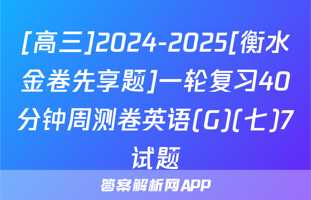 [高三]2024-2025[衡水金卷先享题]一轮复习40分钟周测卷英语(G)(七)7试题