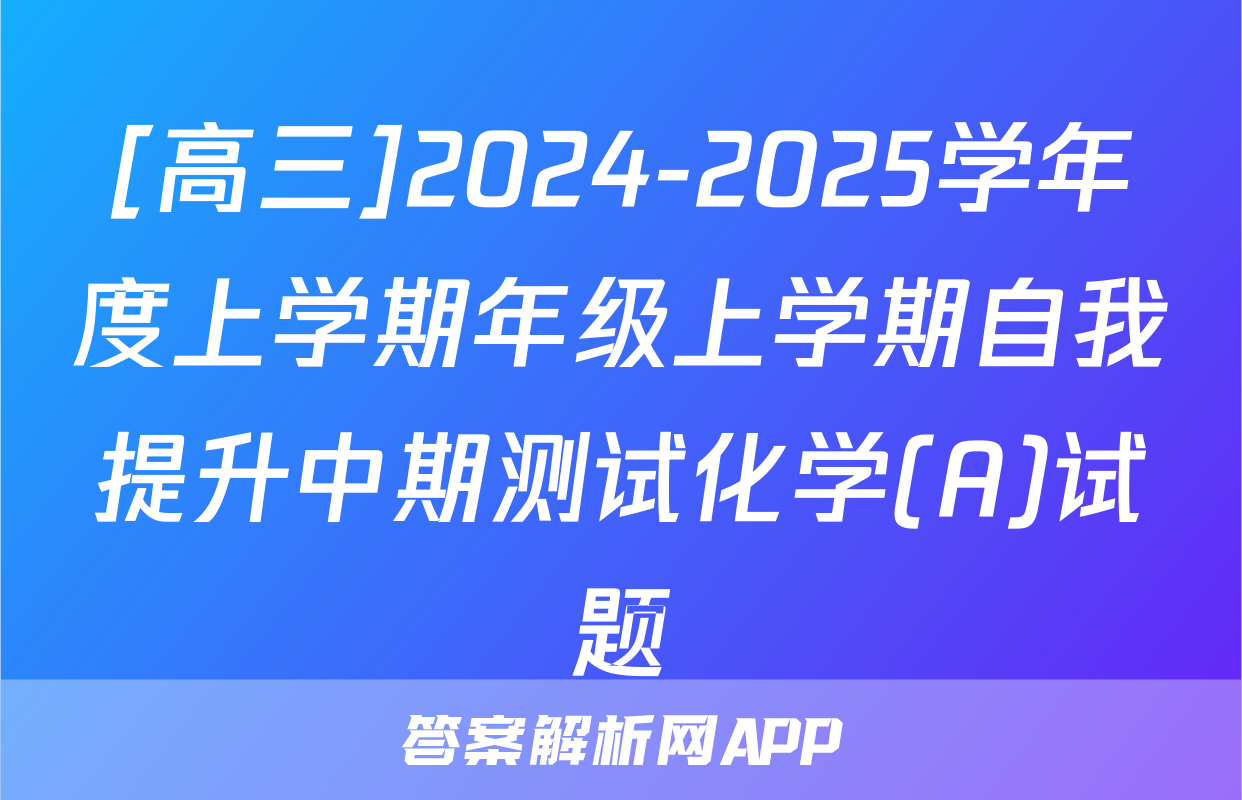 [高三]2024-2025学年度上学期年级上学期自我提升中期测试化学(A)试题