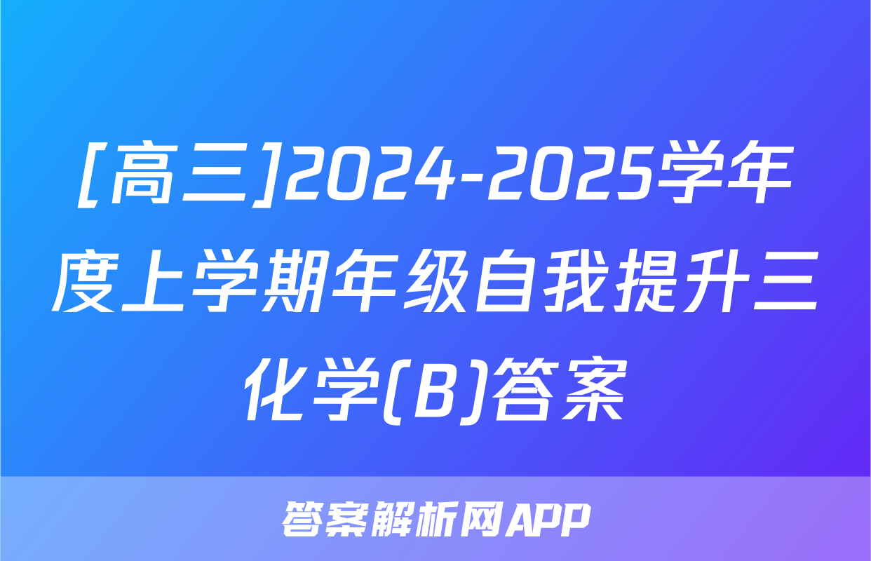 [高三]2024-2025学年度上学期年级自我提升三化学(B)答案