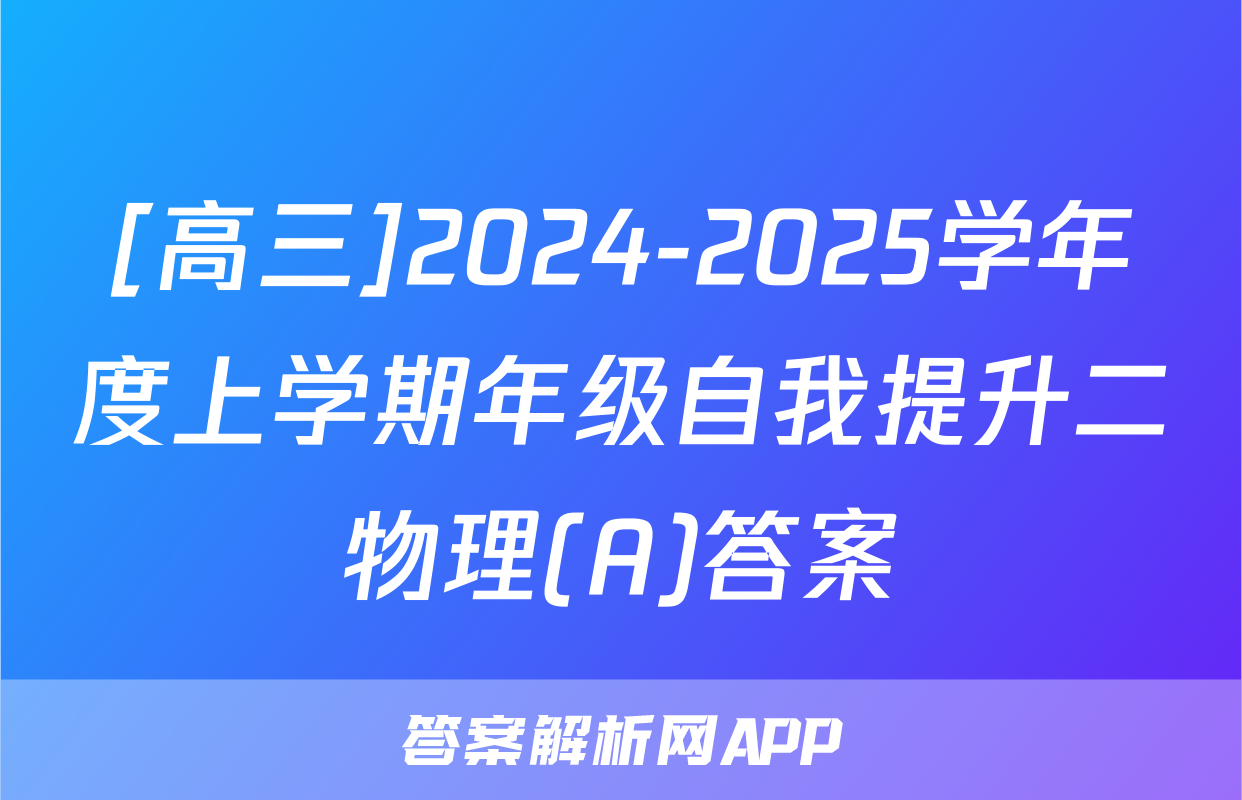 [高三]2024-2025学年度上学期年级自我提升二物理(A)答案