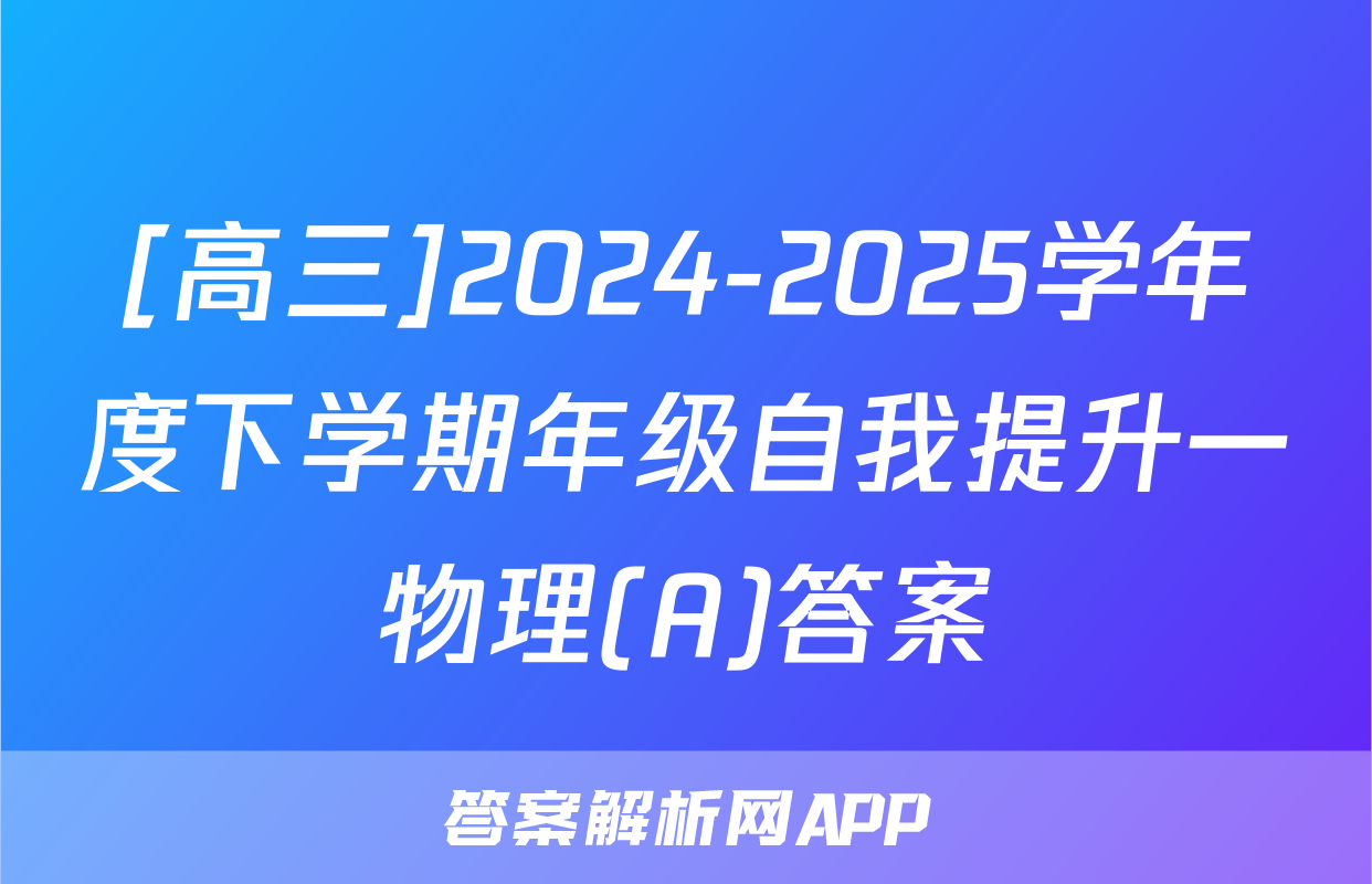 [高三]2024-2025学年度下学期年级自我提升一物理(A)答案