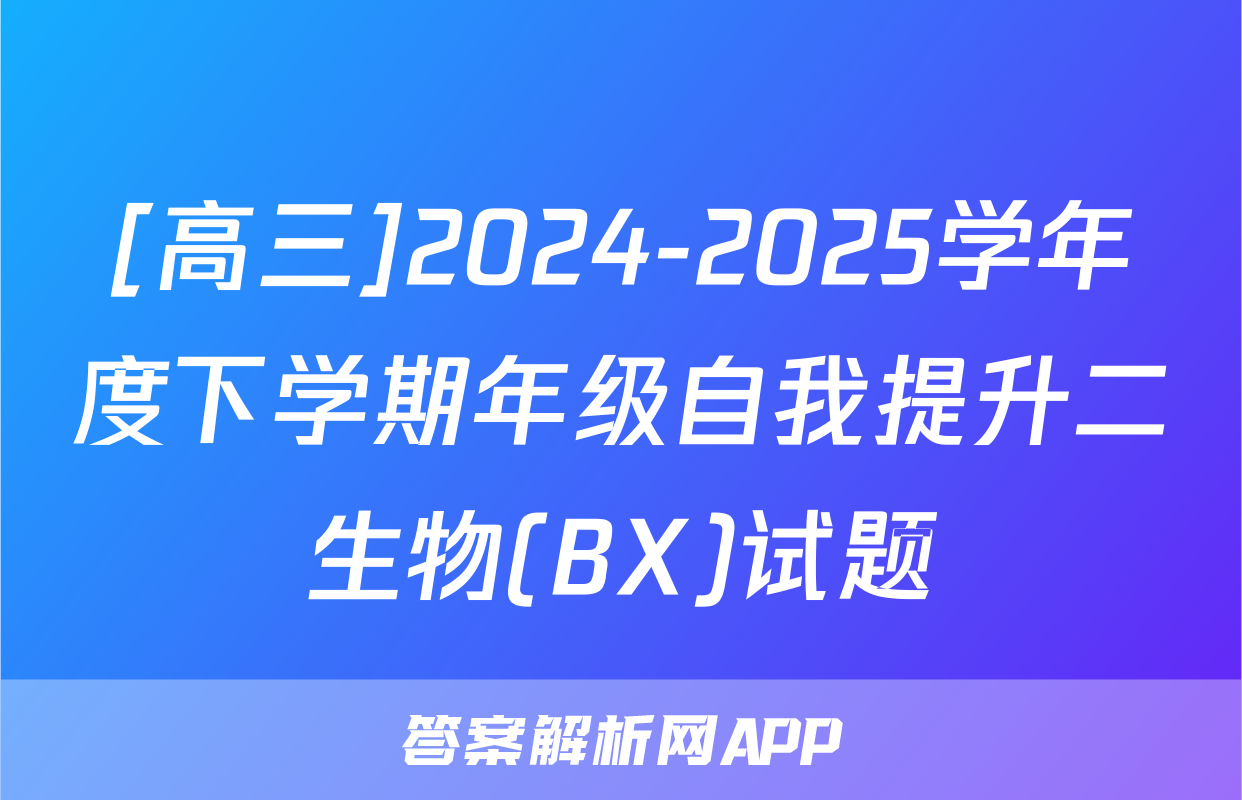 [高三]2024-2025学年度下学期年级自我提升二生物(BX)试题