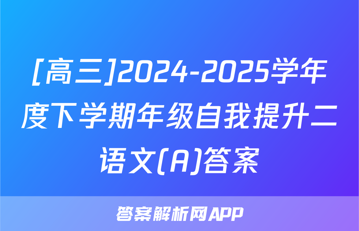 [高三]2024-2025学年度下学期年级自我提升二语文(A)答案