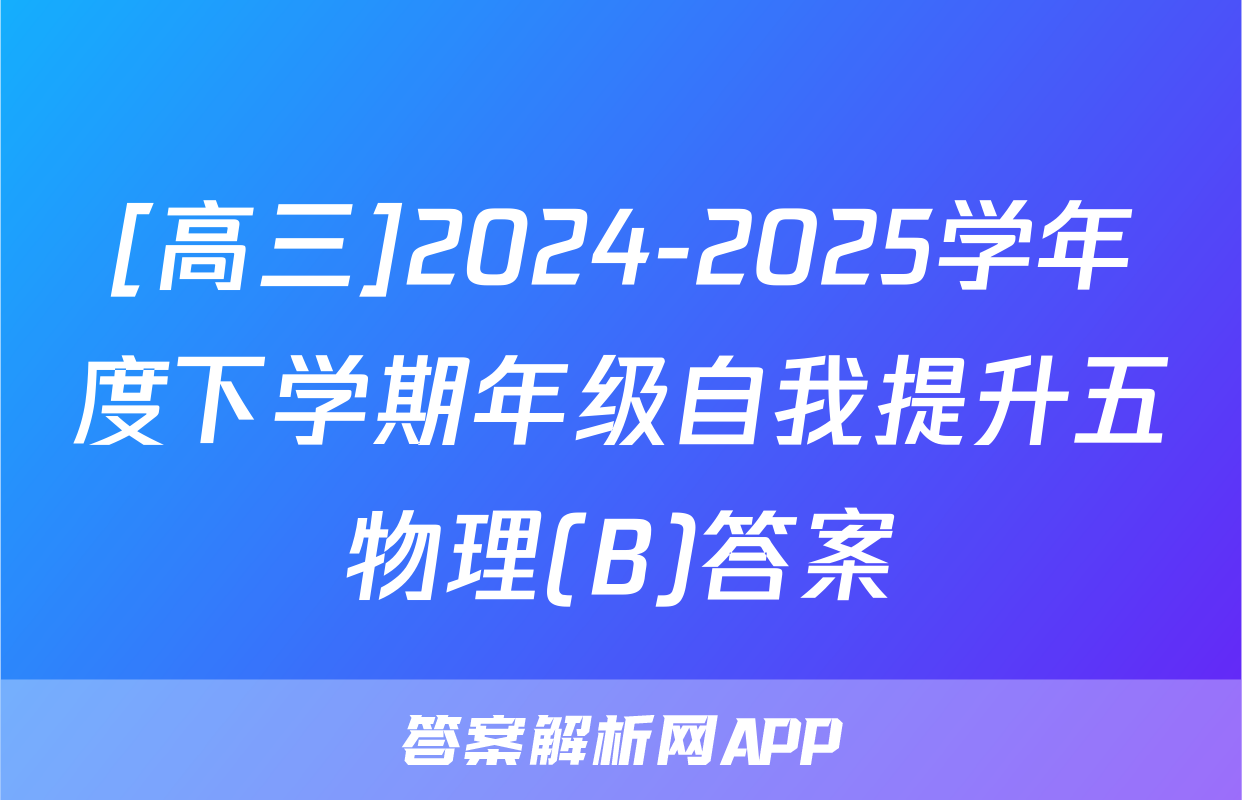 [高三]2024-2025学年度下学期年级自我提升五物理(B)答案