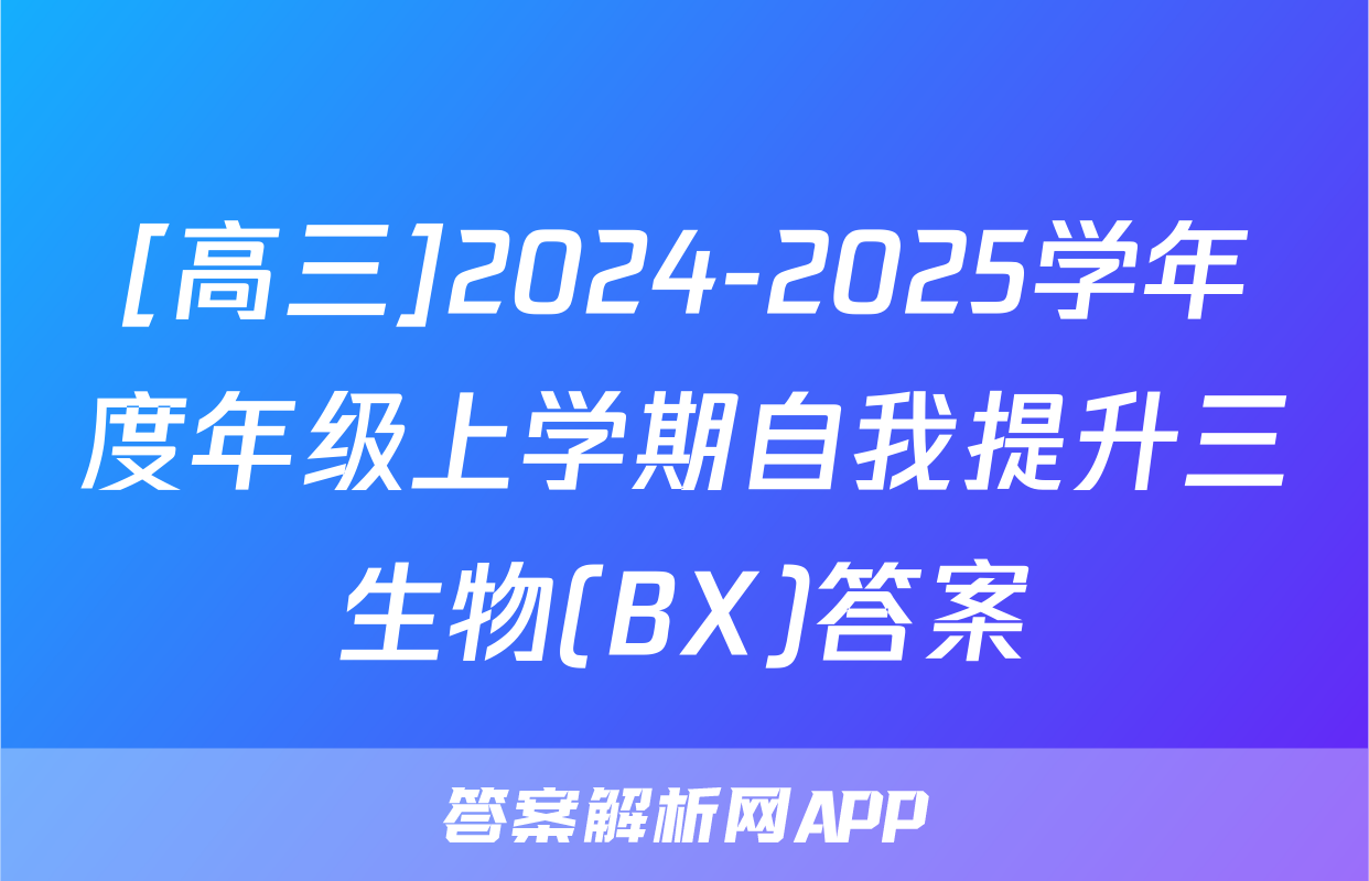 [高三]2024-2025学年度年级上学期自我提升三生物(BX)答案