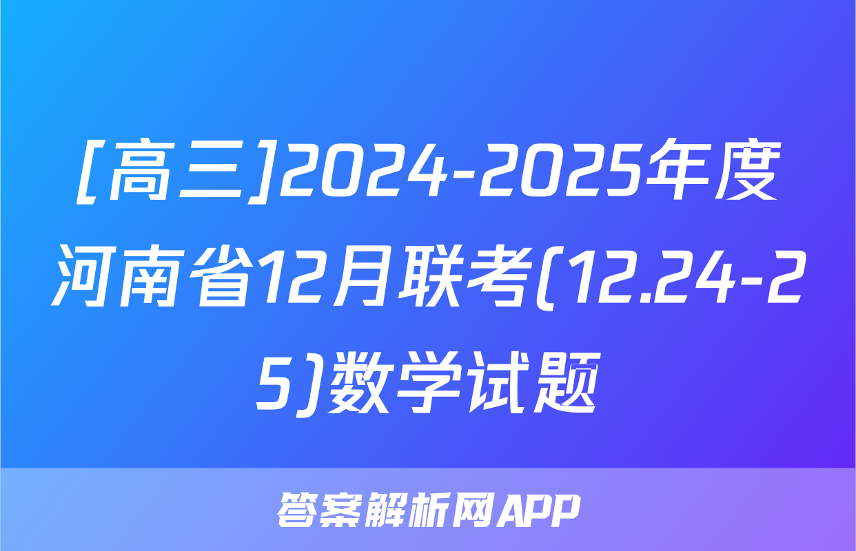 [高三]2024-2025年度河南省12月联考(12.24-25)数学试题